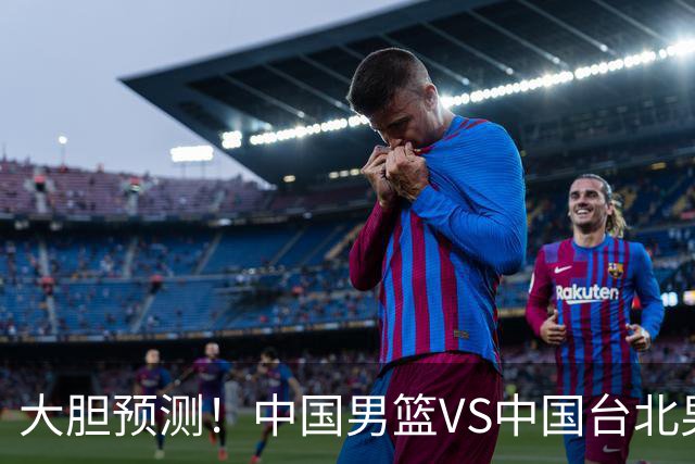 大胆预测！中国男篮VS中国台北男篮，中国队将大胜，原因有4点