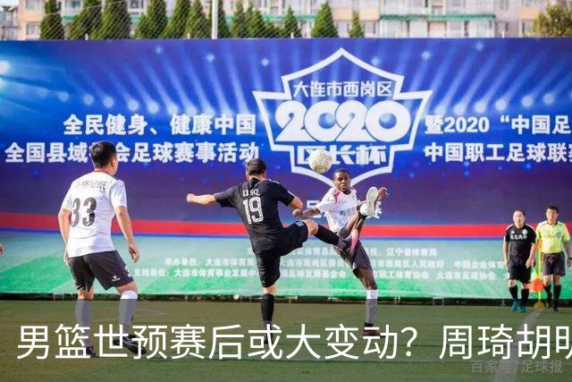 男篮世预赛后或大变动？周琦胡明轩回归：郭士强还会带高诗岩吗？