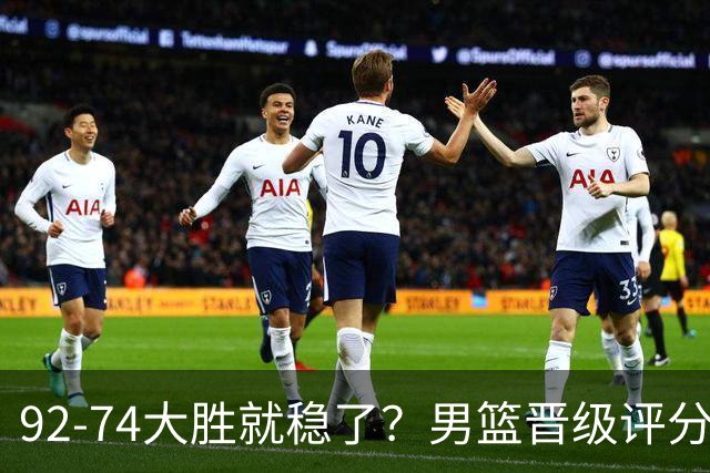 92-74大胜就稳了？男篮晋级评分出炉：赵继伟回暖，高诗岩4分太扎眼